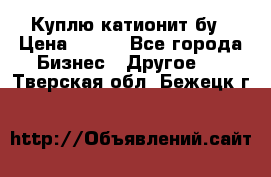 Куплю катионит бу › Цена ­ 100 - Все города Бизнес » Другое   . Тверская обл.,Бежецк г.